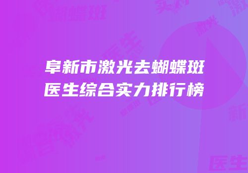 阜新市激光去蝴蝶斑医生综合实力排行榜