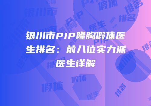 银川市PIP隆胸假体医生排名：前八位实力派医生详解