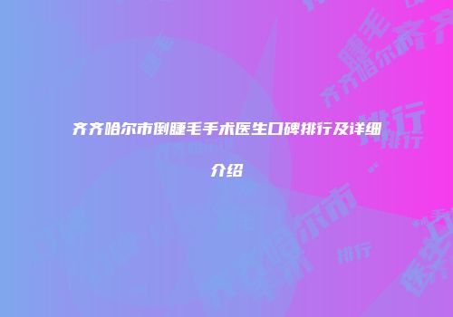 齐齐哈尔市倒睫毛手术医生口碑排行及详细介绍