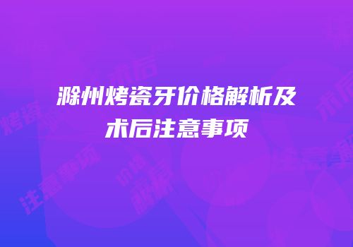 滁州烤瓷牙价格解析及术后注意事项