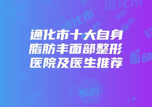 通化市十大自身脂肪丰面部整形医院及医生推荐