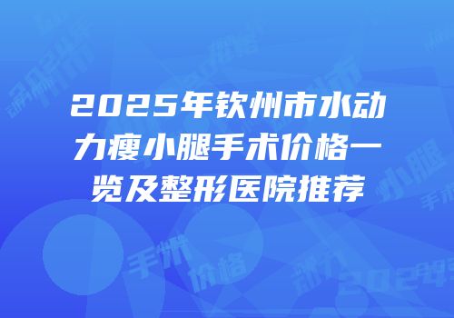 2025年钦州市水动力瘦小腿手术价格一览及整形医院推荐