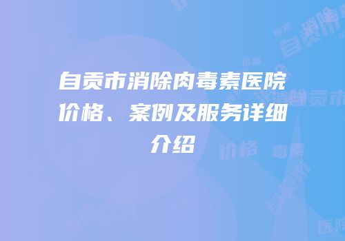 自贡市消除肉毒素医院价格、案例及服务详细介绍