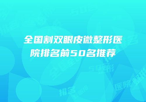 全国割双眼皮微整形医院排名前50名推荐