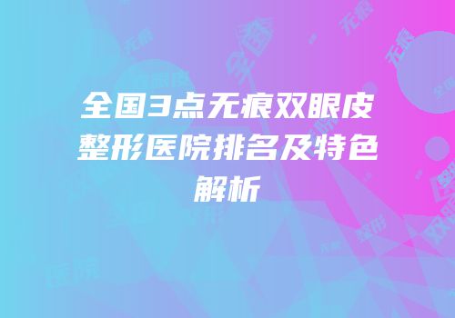 全国3点无痕双眼皮整形医院排名及特色解析