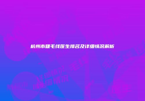 杭州市睫毛线医生排名及详细情况解析