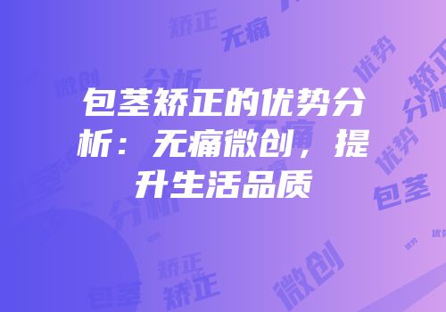 包茎矫正的优势分析：无痛微创，提升生活品质