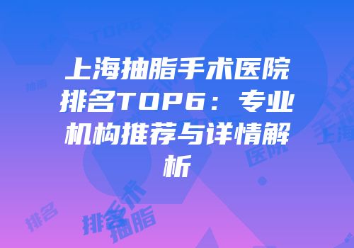 上海抽脂手术医院排名TOP6：专业机构推荐与详情解析