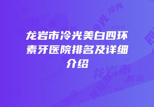 龙岩市冷光美白四环素牙医院排名及详细介绍