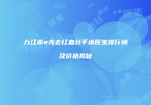 九江市e光去红血丝手术医生排行榜及价格揭秘