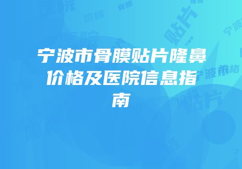 宁波市骨膜贴片隆鼻价格及医院信息指南