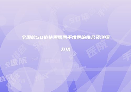 全国前50位祛黑眼圈手术医院排名及详细介绍