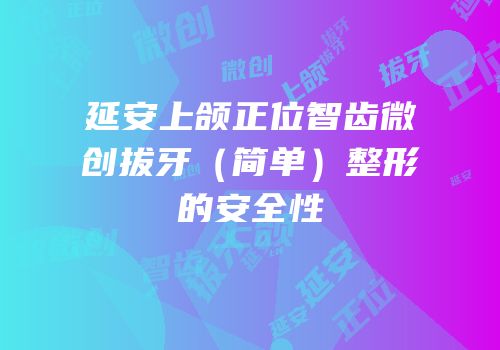 延安上颌正位智齿微创拔牙（简单）整形的安全性