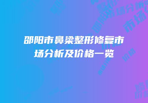邵阳市鼻梁整形修复市场分析及价格一览