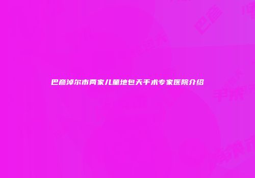 巴彦淖尔市两家儿童地包天手术专家医院介绍