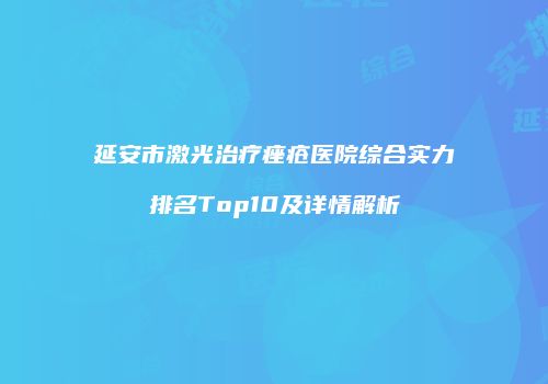 延安市激光治疗痤疮医院综合实力排名Top10及详情解析