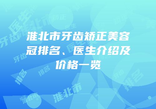 淮北市牙齿矫正美容冠排名、医生介绍及价格一览