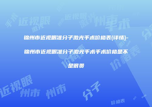 锦州市近视眼准分子激光手术价格表(详情)-锦州市近视眼准分子激光手术手术价格是不是很贵