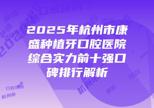 2025年杭州市康盛种植牙口腔医院综合实力前十强口碑排行解析