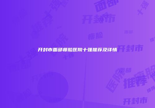 开封市面部瘦脸医院十强推荐及详情