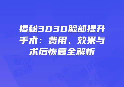 揭秘3D3D脸部提升手术：费用、效果与术后恢复全解析
