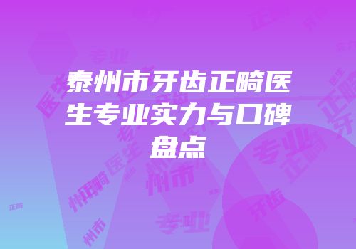 泰州市牙齿正畸医生专业实力与口碑盘点