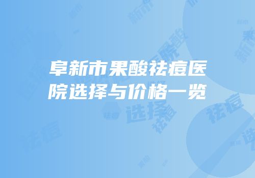 阜新市果酸祛痘医院选择与价格一览