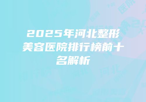2025年河北整形美容医院排行榜前十名解析