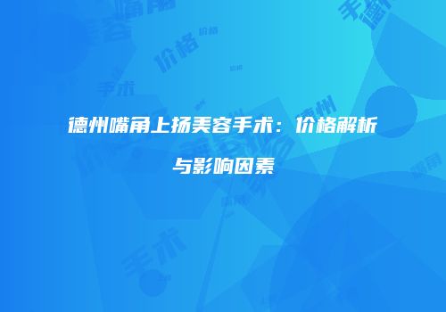德州嘴角上扬美容手术：价格解析与影响因素