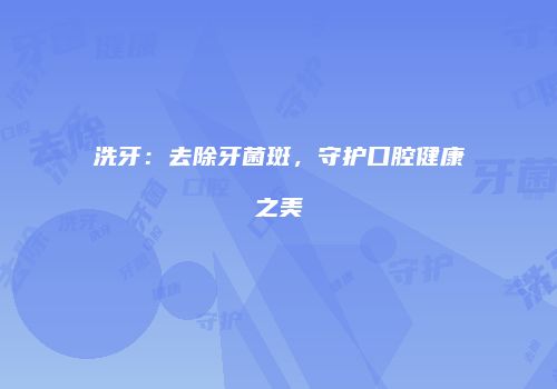 洗牙：去除牙菌斑，守护口腔健康之美