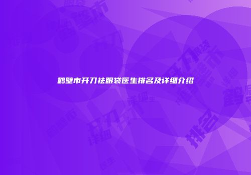 鹤壁市开刀祛眼袋医生排名及详细介绍