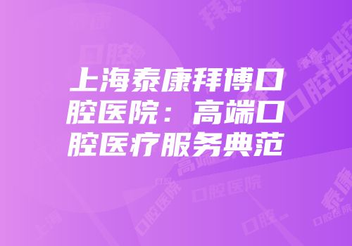 上海泰康拜博口腔医院：高端口腔医疗服务典范