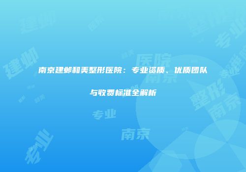 南京建邺和美整形医院：专业资质、优质团队与收费标准全解析