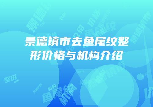 景德镇市去鱼尾纹整形价格与机构介绍