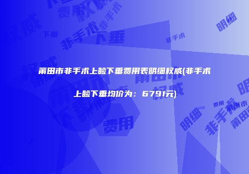 莆田市非手术上睑下垂费用表明细权威(非手术上睑下垂均价为：6791元)