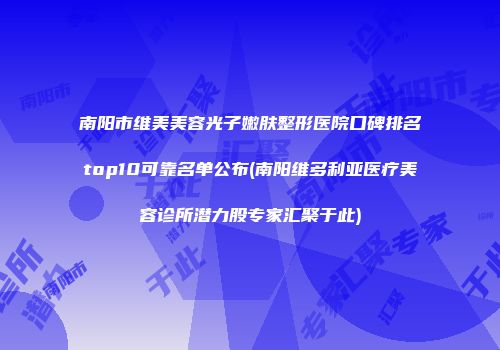 南阳市维美美容光子嫩肤整形医院口碑排名top10可靠名单公布(南阳维多利亚医疗美容诊所潜力股专家汇聚于此)