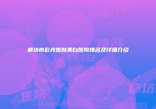 廊坊市彩光嫩肤美白医院排名及详细介绍