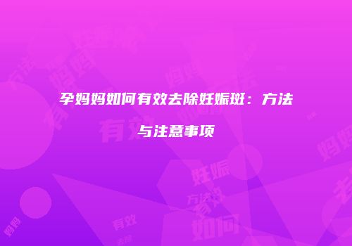 孕妈妈如何有效去除妊娠斑：方法与注意事项