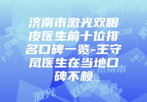 济南市激光双眼皮医生前十位排名口碑一览-王守凤医生在当地口碑不赖
