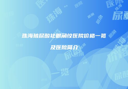 珠海玻尿酸祛眼角纹医院价格一览及医院简介