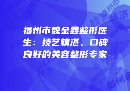 福州市魏金鑫整形医生：技艺精湛、口碑良好的美容整形专家