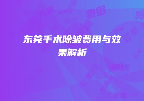 东莞手术除皱费用与效果解析