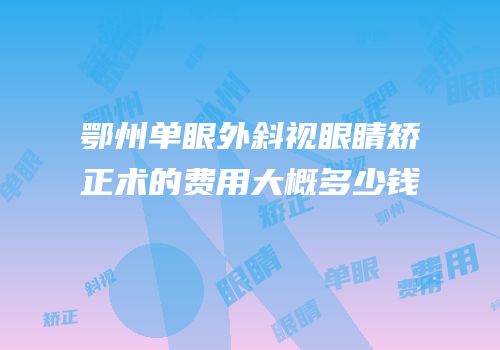 鄂州单眼外斜视眼睛矫正术的费用大概多少钱