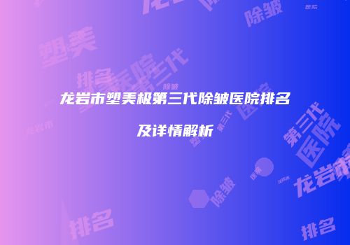 龙岩市塑美极第三代除皱医院排名及详情解析