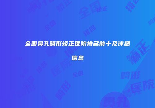 全国鼻孔畸形矫正医院排名前十及详细信息