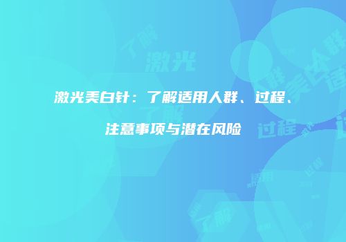 激光美白针：了解适用人群、过程、注意事项与潜在风险