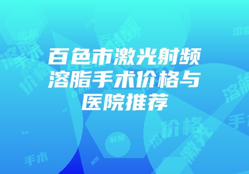 百色市激光射频溶脂手术价格与医院推荐