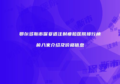 鄂尔多斯市保妥适注射瘦脸医院排行榜前八家介绍及价格信息