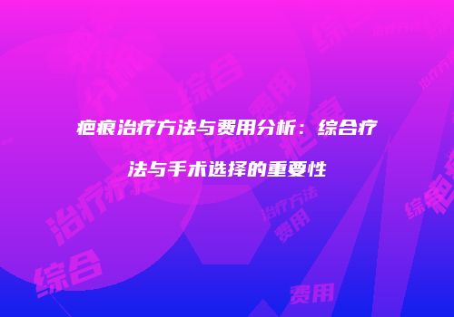 疤痕治疗方法与费用分析：综合疗法与手术选择的重要性