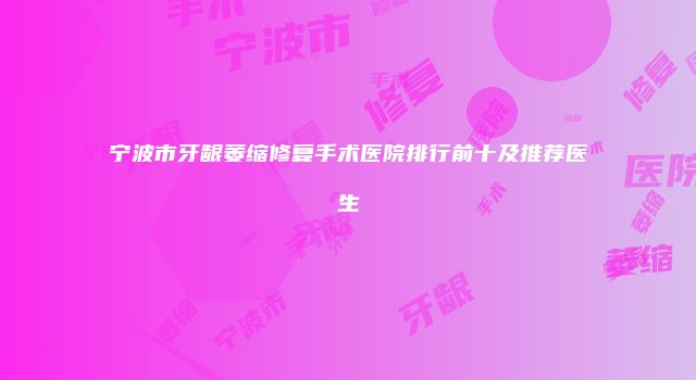 宁波市牙龈萎缩修复手术医院排行前十及推荐医生
